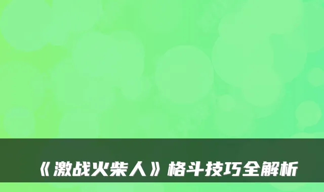 《激战火柴人》格斗技巧全解析