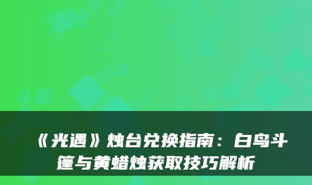 《光遇》烛台兑换指南：白鸟斗篷与黄蜡烛获取技巧解析
