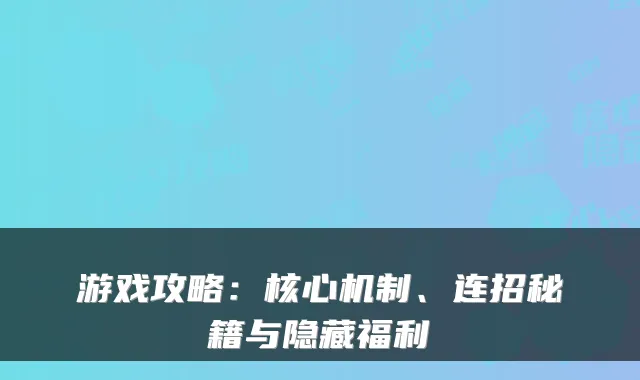 游戏攻略：核心机制、连招秘籍与隐藏福利