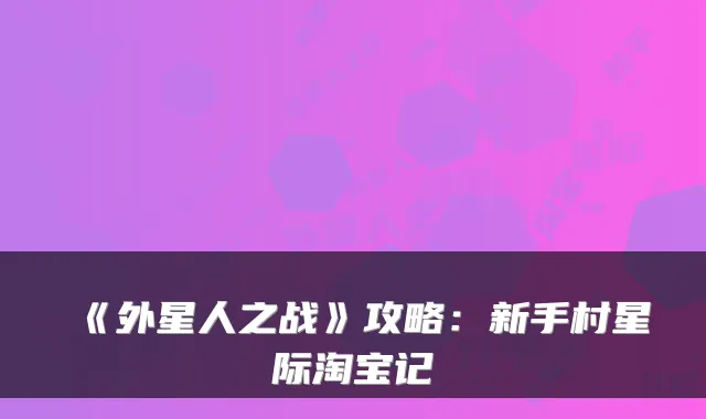 《外星人之战》攻略：新手村星际淘宝记