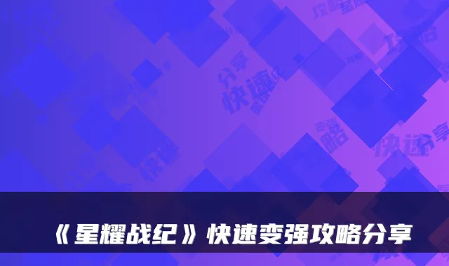 《星耀战纪》快速变强攻略分享