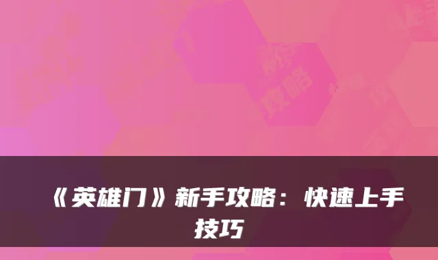 《英雄门》新手攻略：快速上手技巧