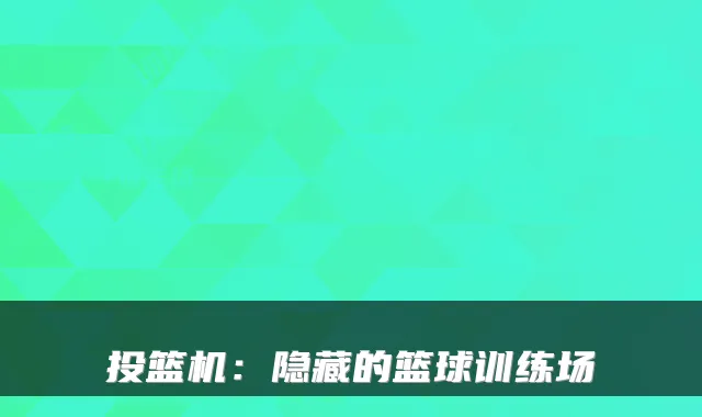 投篮机：隐藏的篮球训练场
