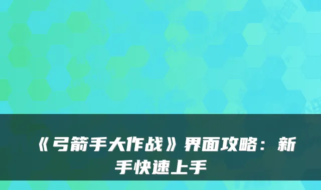 《弓箭手大作战》界面攻略：新手快速上手