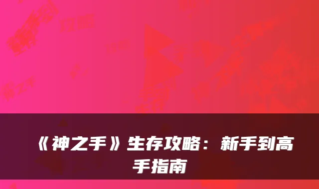 《神之手》生存攻略：新手到高手指南
