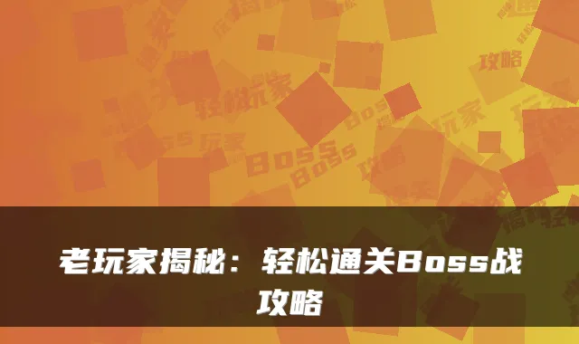 老玩家揭秘：轻松通关Boss战攻略