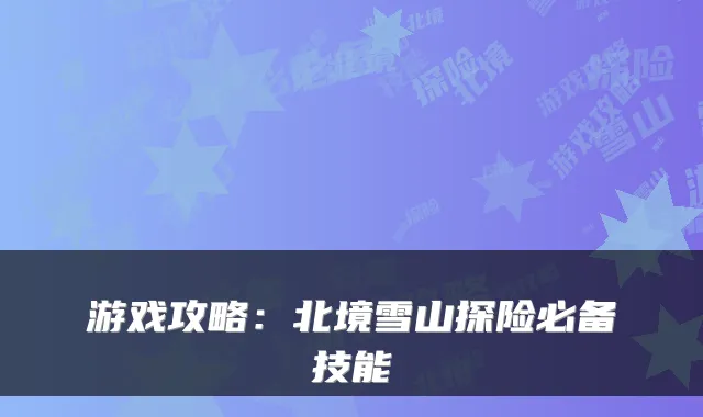 游戏攻略：北境雪山探险必备技能