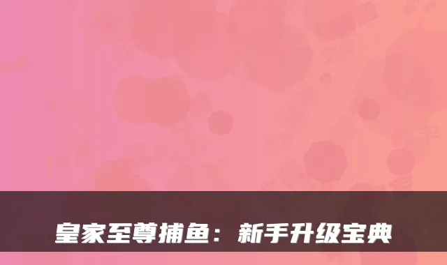 皇家至尊捕鱼：新手升级宝典