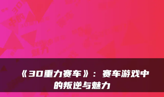 《3D重力赛车》：赛车游戏中的叛逆与魅力