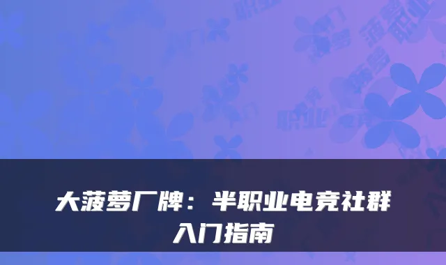 大菠萝厂牌：半职业电竞社群入门指南