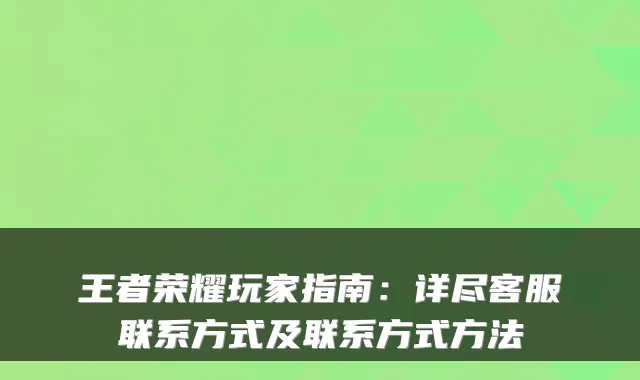 王者荣耀玩家指南：详尽客服联系方式及联系方式方法