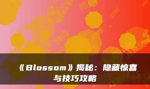 《Blossom》揭秘：隐藏惊喜与技巧攻略