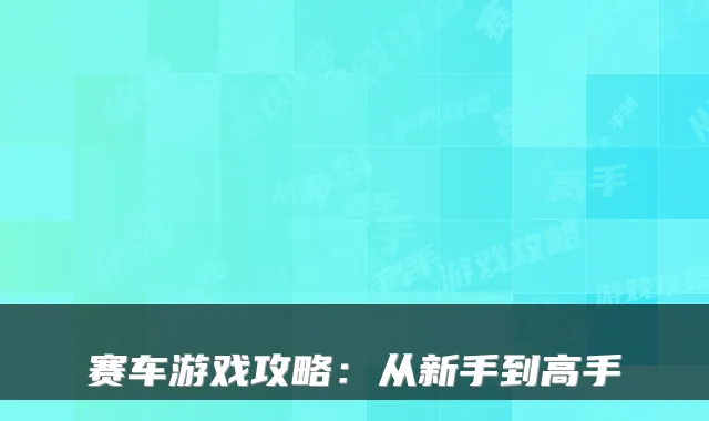 赛车游戏攻略：从新手到高手