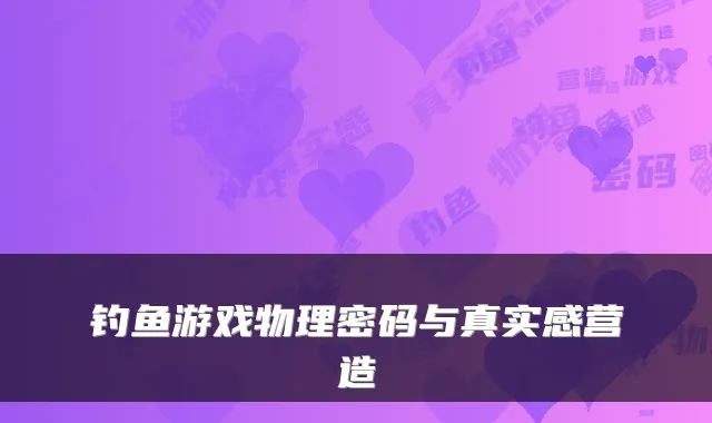 钓鱼游戏物理密码与真实感营造