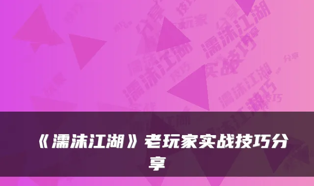 《濡沫江湖》老玩家实战技巧分享