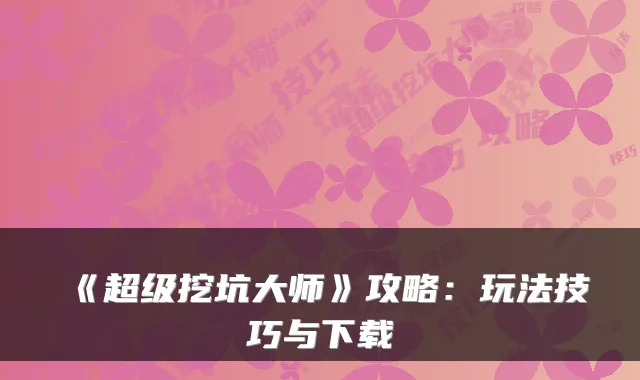《超级挖坑大师》攻略:玩法技巧与下载