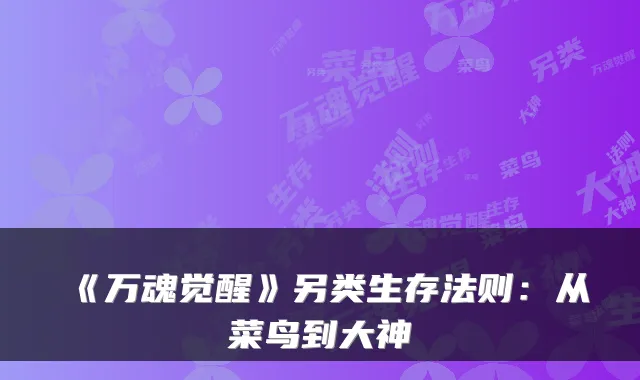 《万魂觉醒》另类生存法则：从菜鸟到大神