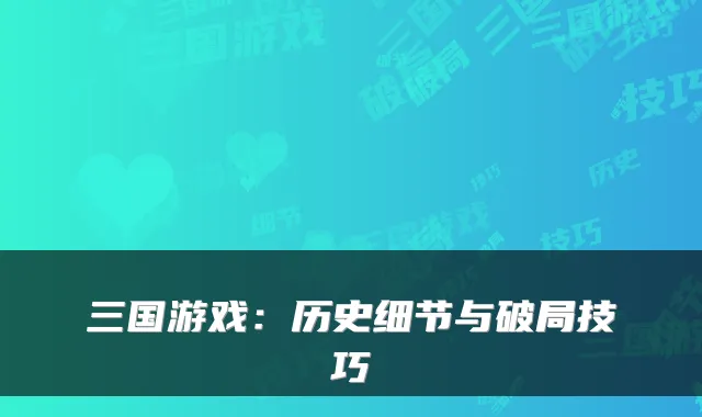 三国游戏:历史细节与破局技巧