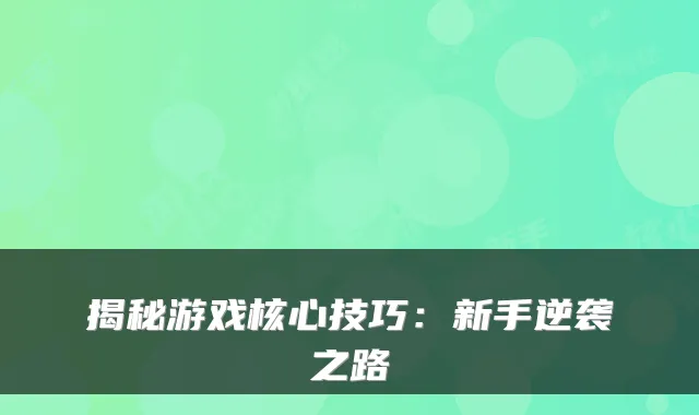 揭秘游戏核心技巧：新手逆袭之路
