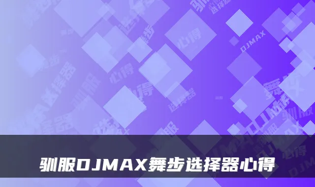 驯服DJMAX舞步选择器心得