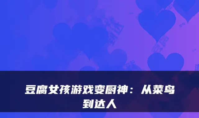 豆腐女孩游戏变厨神:从菜鸟到达人