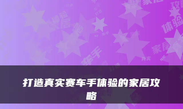 打造真实赛车手体验的家居攻略