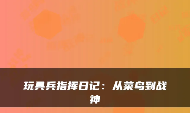 玩具兵指挥日记：从菜鸟到战神