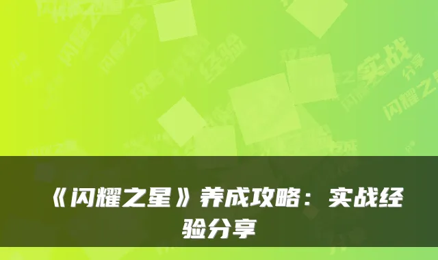 《闪耀之星》养成攻略：实战经验分享