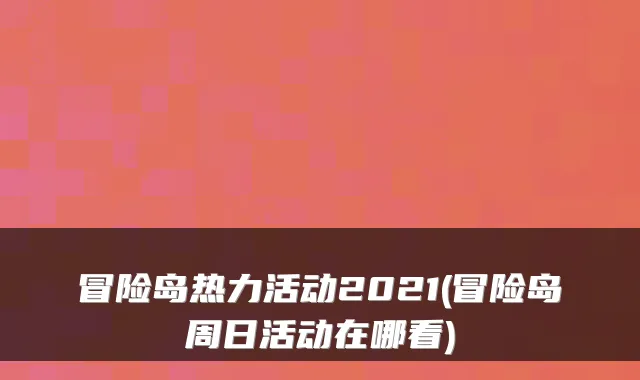 冒险岛热力活动2021(冒险岛周日活动在哪看)