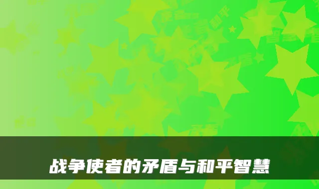 战争使者的矛盾与和平智慧