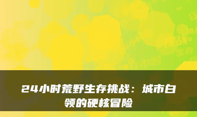 24小时荒野生存挑战：城市白领的硬核冒险