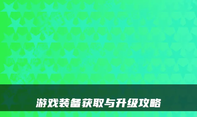 游戏装备获取与升级攻略