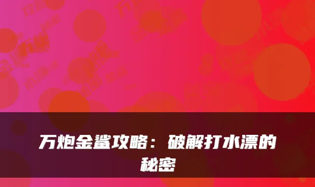 万炮金鲨攻略:破解打水漂的秘密