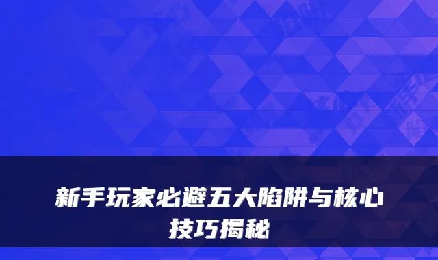 新手玩家必避五大陷阱与核心技巧揭秘