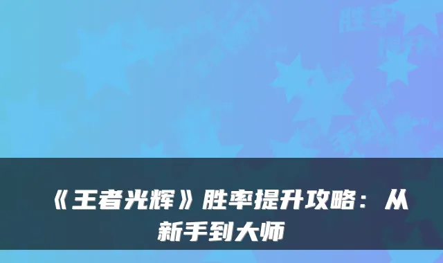 《王者光辉》胜率提升攻略：从新手到大师