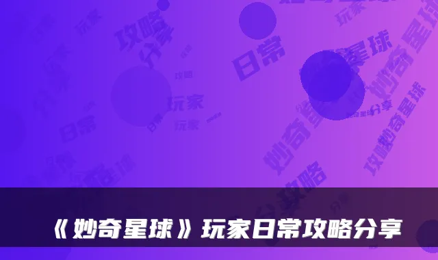 《妙奇星球》玩家日常攻略分享