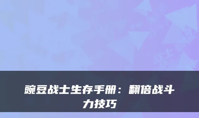 豌豆战士生存手册：翻倍战斗力技巧
