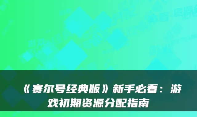 《赛尔号经典版》新手必看：游戏初期资源分配指南