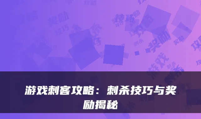 游戏刺客攻略：刺杀技巧与奖励揭秘