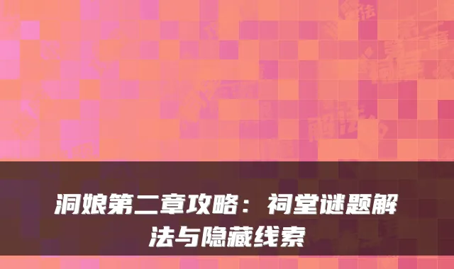 洞娘第二章攻略：祠堂谜题解法与隐藏线索