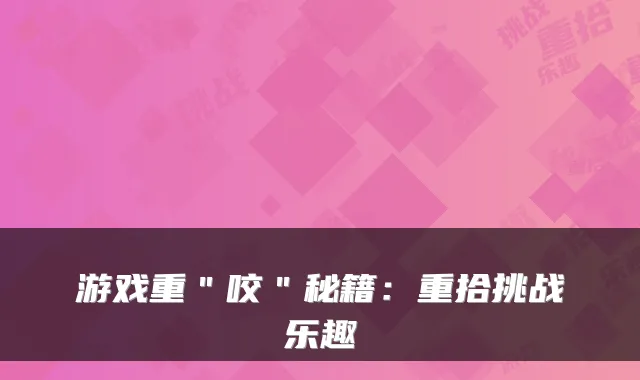 游戏重＂咬＂秘籍：重拾挑战乐趣