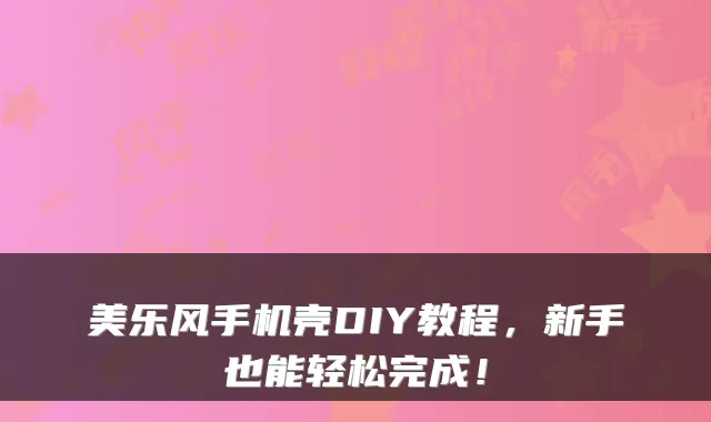 美乐风手机壳DIY教程，新手也能轻松完成！