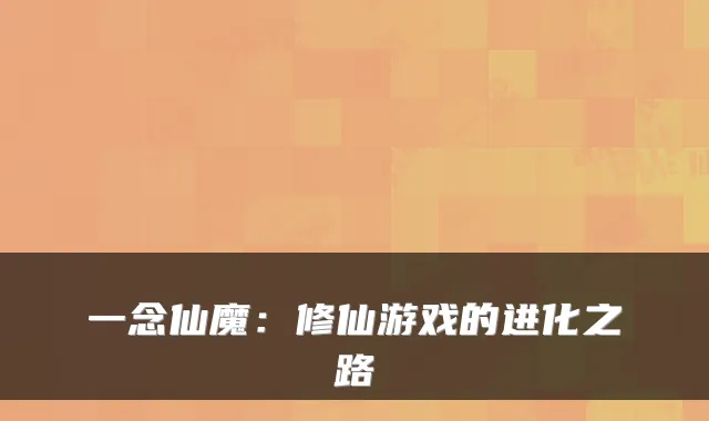 一念仙魔：修仙游戏的进化之路