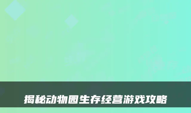 揭秘动物园生存经营游戏攻略