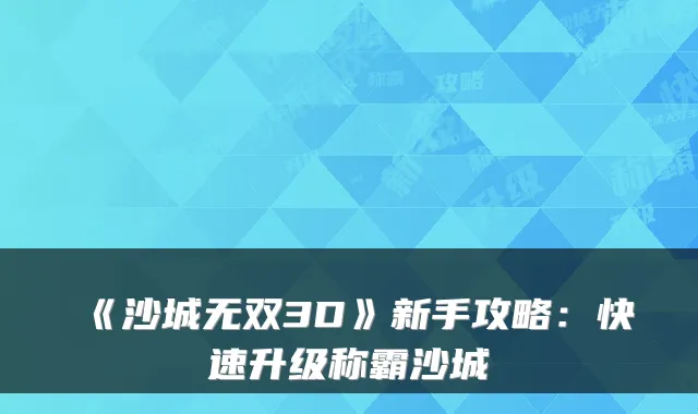 《沙城无双3D》新手攻略：快速升级称霸沙城