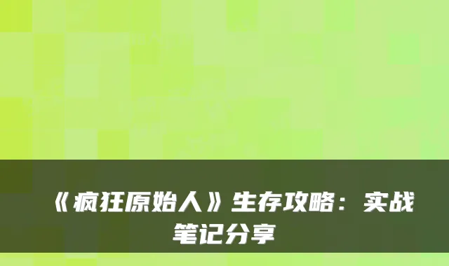 《疯狂原始人》生存攻略：实战笔记分享