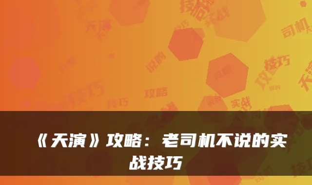 《天演》攻略：老司机不说的实战技巧