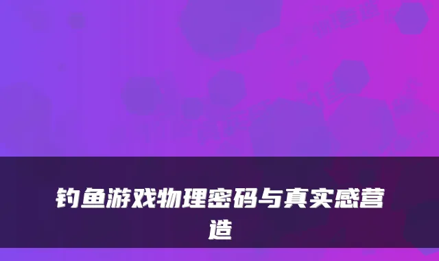 钓鱼游戏物理密码与真实感营造