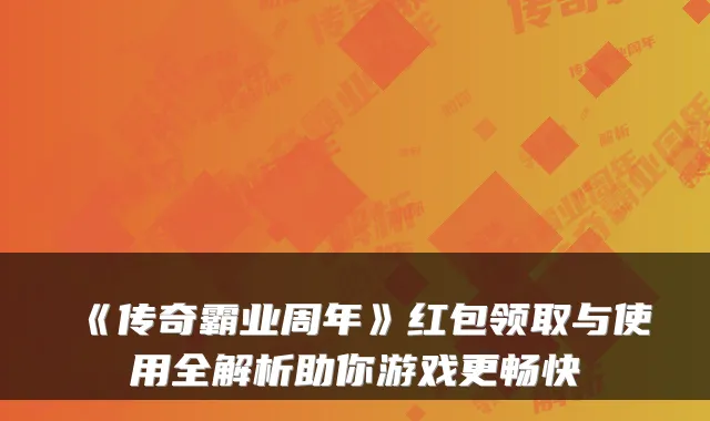 《传奇霸业周年》红包领取与使用全解析助你游戏更畅快