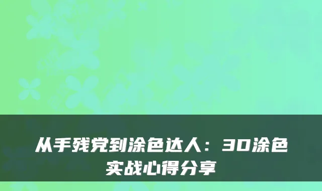 从手残党到涂色达人：3D涂色实战心得分享